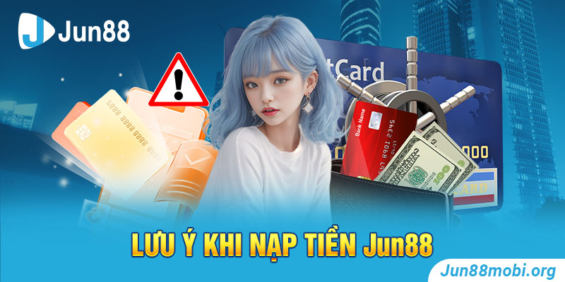 Hướng dẫn nạp tiền Jun88 với một số lưu ý nhỏ